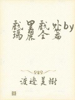 戏里戏外by苏玛丽全篇