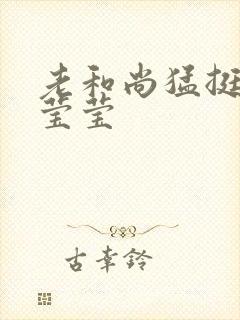 老和尚猛挺进她莹莹