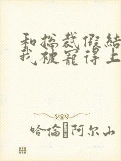 和总裁假结婚后我被宠得上头