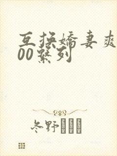 互换娇妻爽文100系列