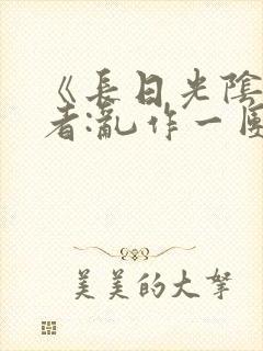 《长日光阴》作者:乱作一团