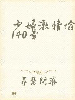 少妇激情偷公乱140章