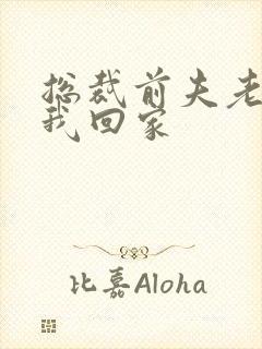 总裁前夫老婆跟我回家