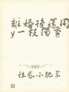 离婚后还同居by一枝独秀
