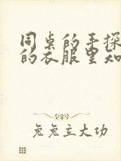 同桌的手探到我的衣服里知乎免费