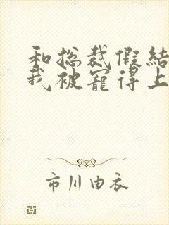 和总裁假结婚后我被宠得上头封面