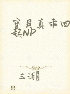 宝贝真乖四人一起NP