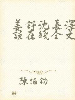 姜舒沈长泽的小说在线全文免费阅读笔趣阁