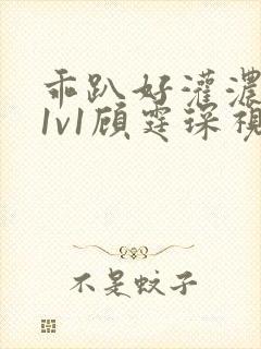 乖趴好灌浓精h1v1顾霆琛视频