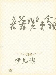 《父yu》金银花露免费读书