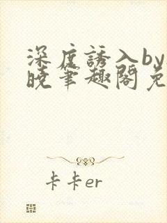深度诱入by欲晓笔趣阁免费阅读小说