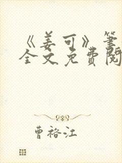 《姜可》笔趣阁全文免费阅读