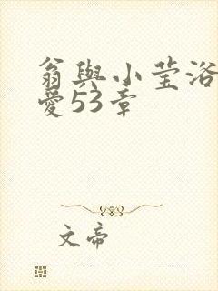 翁与小莹浴室欢爱53章