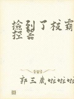 捡到了校霸的遥控器