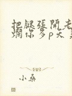 把腿张开老子臊烂你多p天美传媒