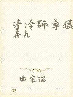清冷师尊猛烈顶弄h