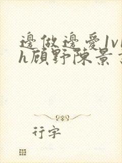 边做边爱1v1h顾野陈景书