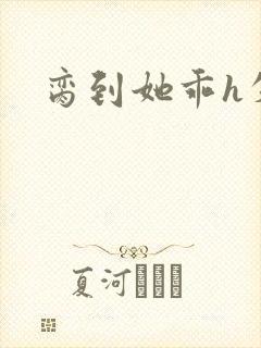 脔到她乖h失贞