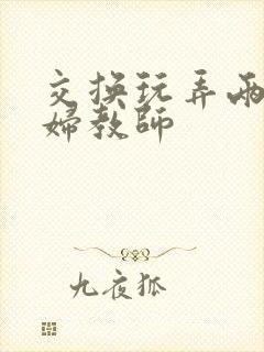 交换玩弄两个美妇教师封面