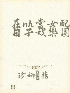 在nh当女配的日子娱乐圈
