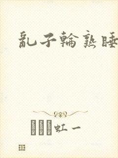乱子轮熟睡1区