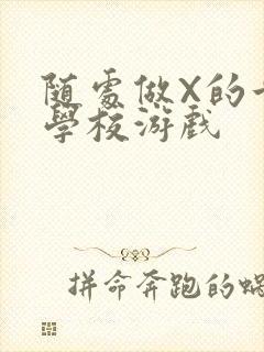 随处做X的世界学校游戏