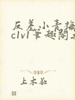 反差小青梅不经c1v1笔趣阁无弹窗
