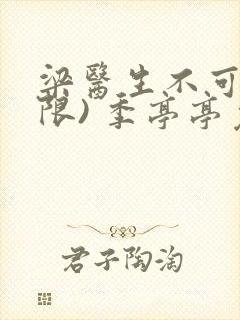 梁医生不可以(限) 季亭亭免费阅读封面