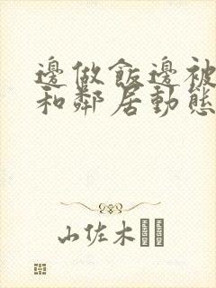 边做饭边被躁我和邻居动态图