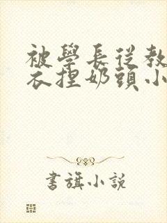 被学长从教室扒衣捏奶头小说