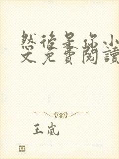 然后是你小说全文免费阅读