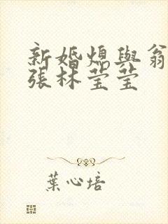 新婚熄与翁公老张林莹莹