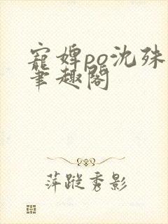 宠婢po沈殊辞笔趣阁