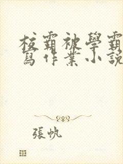 校霸被学霸压着写作业小说