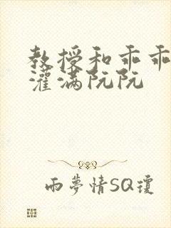 教授和乖乖女H灌满阮阮