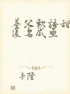 养父软诱甜BY匿名咸鱼