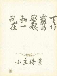 我和学霸下面连在一起写作业小说