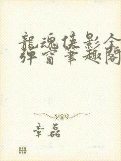 龙魂侠影全文无弹窗笔趣阁