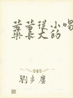 若若从小喝催乳药长大的