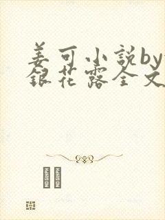 姜可小说by金银花露全文免费阅读无弹窗笔趣