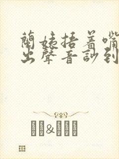兰姨捂着嘴怕发出声音吵到封面