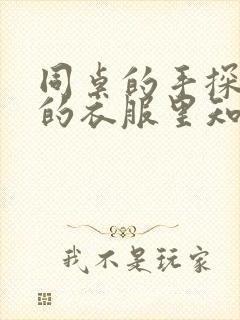 同桌的手探到我的衣服里知乎免费