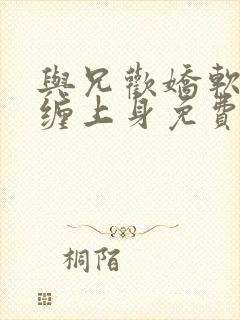 与兄欢娇软嫡女缠上身免费阅读封面