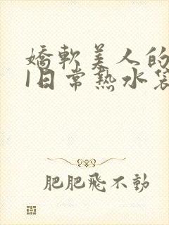 娇软美人的疼AI日常热水袋原文