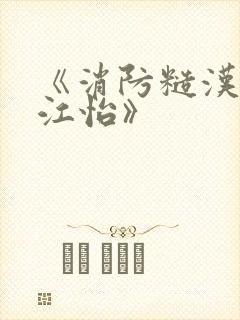 《消防糙汉vs江怡》