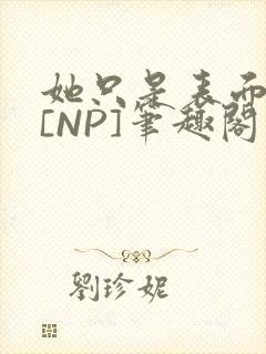 她只是表面清纯[NP]笔趣阁