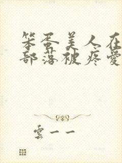 笨蛋美人在兽人部落被疼爱的日子
