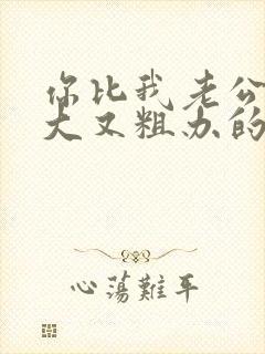 你比我老公的又大又粗办的还舒坦