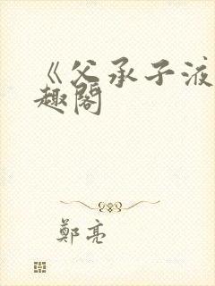 《父承子液》笔趣阁