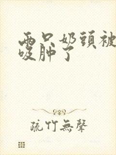 两只奶头被老头吸肿了